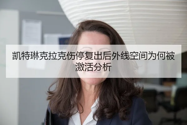 凯特琳克拉克伤停复出后外线空间为何被激活分析