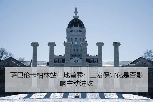 萨巴伦卡柏林站草地首秀：二发保守化是否影响主动进攻