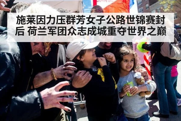 施莱因力压群芳女子公路世锦赛封后 荷兰军团众志成城重夺世界之巅