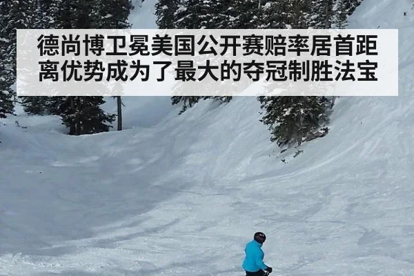 德尚博卫冕美国公开赛赔率居首距离优势成为了最大的夺冠制胜法宝